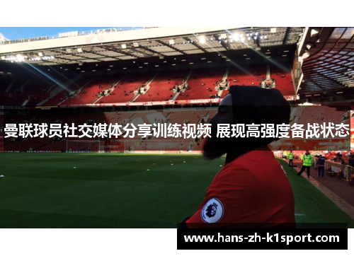 曼联球员社交媒体分享训练视频 展现高强度备战状态