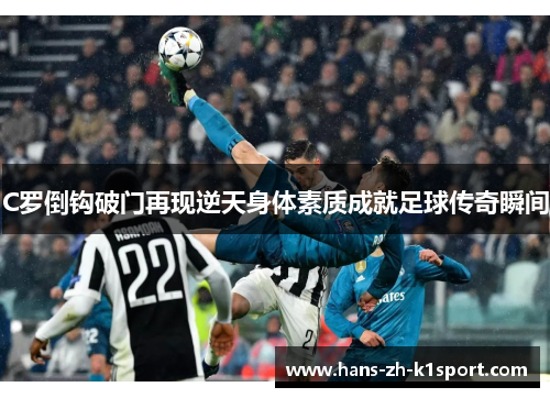 C罗倒钩破门再现逆天身体素质成就足球传奇瞬间